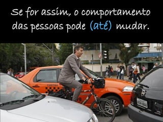 Se for assim, o comportamento
das pessoas pode (até) mudar.
 