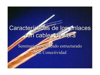 Características de los enlaces con cables de fibra Seminario de cableado estructurado Mac Conectividad 