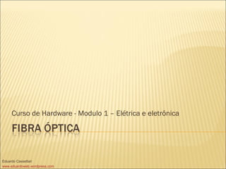 Curso de Hardware - Modulo 1 – Elétrica e eletrônica
Eduardo Cassettari
www.eduardoweb.wordpress.com
 