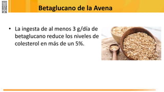 Betaglucano de la Avena
• La ingesta de al menos 3 g/día de
betaglucano reduce los niveles de
colesterol en más de un 5%.
 