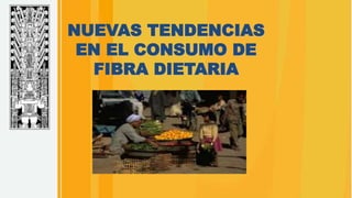 NUEVAS TENDENCIAS
EN EL CONSUMO DE
FIBRA DIETARIA
 