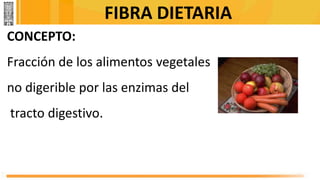 FIBRA DIETARIA
CONCEPTO:
Fracción de los alimentos vegetales
no digerible por las enzimas del
tracto digestivo.
 
