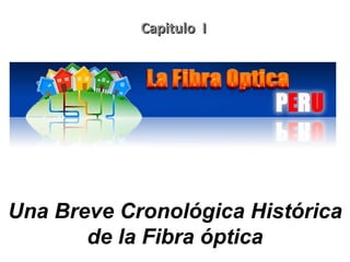 Capitulo I




Una Breve Cronológica Histórica
       de la Fibra óptica
 