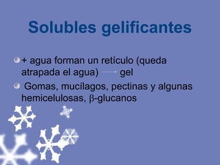 Solubles gelificantes + agua forman un retículo (queda atrapada el agua)  gel Gomas, mucílagos, pectinas y algunas hemicelulosas,   -glucanos 