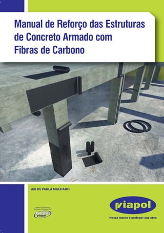 Manual de Reforço das Estruturas 
de Concreto Armado com 
Fibras de Carbono 
ARI DE PAULA MACHADO 
Sistemas de Fibras de Carbono 
 