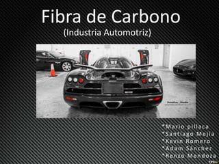 Fibra de Carbono
(Industria Automotriz)

*Mario pillaca
*Santiago Mejía
*Kevin Romero
*Adam Sánchez
*Renzo Mendoza

 