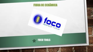 FIBRA DE CERÂMICA
FOCO TOOLS
 