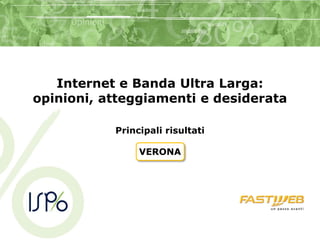 Internet e Banda Ultra Larga:
opinioni, atteggiamenti e desiderata

           Principali risultati

                VERONA
 