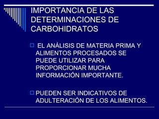 IMPORTANCIA DE LAS DETERMINACIONES DE CARBOHIDRATOS EL ANÁLISIS DE MATERIA PRIMA Y ALIMENTOS PROCESADOS SE PUEDE UTILIZAR PARA PROPORCIONAR MUCHA INFORMACIÓN IMPORTANTE. PUEDEN SER INDICATIVOS DE ADULTERACIÓN DE LOS ALIMENTOS. 