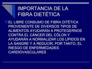 IMPORTANCIA DE LA  FIBRA DIETÉTICA EL LIBRE CONSUMO DE FIBRA DITÉTICA PROVENIENTE DE DIVERSOS TIPOS DE ALIMENTOS AYUDARÁN A PROTEGERNOS CONTRA EL CÁNCER DEL CÓLON Y AYUDARÁN A NORMALIZAR LOS LÍPIDOS EN LA SANGRE Y A REDUCIR, POR TANTO, EL RIESGO DE ENFERMEDADES CARDIOVASCULARES 