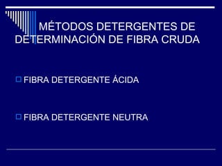 MÉTODOS DETERGENTES DE  DETERMINACIÓN DE FIBRA CRUDA FIBRA DETERGENTE ÁCIDA FIBRA DETERGENTE NEUTRA 