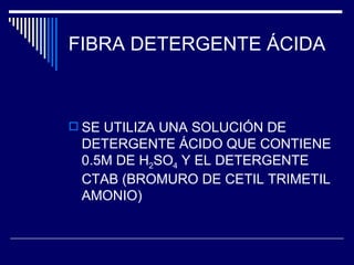 FIBRA DETERGENTE ÁCIDA SE UTILIZA UNA SOLUCIÓN DE DETERGENTE ÁCIDO QUE CONTIENE 0.5M DE H 2 SO 4  Y EL DETERGENTE CTAB (BROMURO DE CETIL TRIMETIL AMONIO) 