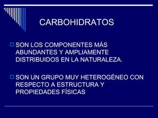 CARBOHIDRATOS SON LOS COMPONENTES MÁS ABUNDANTES Y AMPLIAMENTE DISTRIBUIDOS EN LA NATURALEZA. SON UN GRUPO MUY HETEROGÉNEO CON RESPECTO A ESTRUCTURA Y PROPIEDADES FÍSICAS 