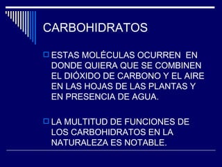 CARBOHIDRATOS ESTAS MOLÉCULAS OCURREN  EN DONDE QUIERA QUE SE COMBINEN EL DIÓXIDO DE CARBONO Y EL AIRE EN LAS HOJAS DE LAS PLANTAS Y EN PRESENCIA DE AGUA. LA MULTITUD DE FUNCIONES DE LOS CARBOHIDRATOS EN LA NATURALEZA ES NOTABLE. 