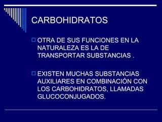 CARBOHIDRATOS OTRA DE SUS FUNCIONES EN LA NATURALEZA ES LA DE TRANSPORTAR SUBSTANCIAS . EXISTEN MUCHAS SUBSTANCIAS AUXILIARES EN COMBINACIÓN CON LOS CARBOHIDRATOS, LLAMADAS GLUCOCONJUGADOS. 