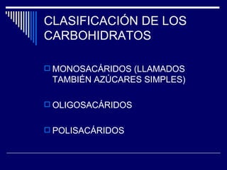 CLASIFICACIÓN DE LOS CARBOHIDRATOS MONOSACÁRIDOS (LLAMADOS TAMBIÉN AZÚCARES SIMPLES) OLIGOSACÁRIDOS  POLISACÁRIDOS 