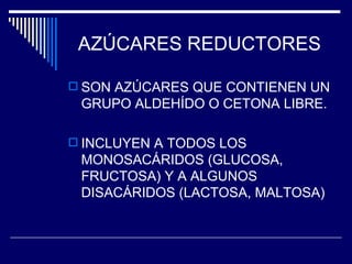 AZÚCARES REDUCTORES SON AZÚCARES QUE CONTIENEN UN GRUPO ALDEHÍDO O CETONA LIBRE. INCLUYEN A TODOS LOS MONOSACÁRIDOS (GLUCOSA, FRUCTOSA) Y A ALGUNOS DISACÁRIDOS (LACTOSA, MALTOSA) 
