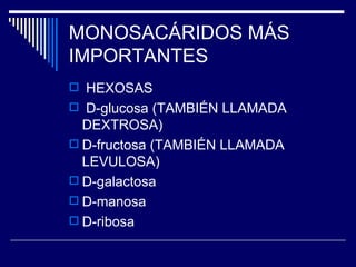 MONOSACÁRIDOS MÁS IMPORTANTES HEXOSAS D-glucosa (TAMBIÉN LLAMADA DEXTROSA) D-fructosa (TAMBIÉN LLAMADA LEVULOSA) D-galactosa  D-manosa D-ribosa 