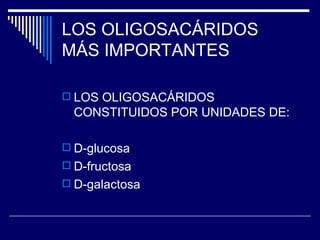 LOS OLIGOSACÁRIDOS MÁS IMPORTANTES LOS OLIGOSACÁRIDOS CONSTITUIDOS POR UNIDADES DE: D-glucosa D-fructosa D-galactosa 