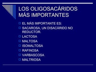 LOS OLIGOSACÁRIDOS MÁS IMPORTANTES EL MÁS IMPORTANTE ES: SACAROSA, UN DISACÁRIDO NO REDUCTOR. LACTOSA MALTOSA ISOMALTOSA RAFINOSA VARBASCOSA MALTRIOSA 
