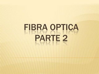 FIBRA OPTICA
   PARTE 2
 