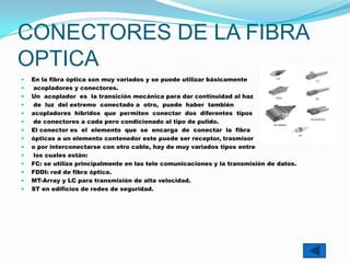CONECTORES DE LA FIBRA
OPTICA
    En la fibra óptica son muy variados y se puede utilizar básicamente

    acopladores y ...