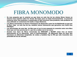 FIBRA MONOMODO
    Es mas pequeña que la anterior ya que tiene un solo haz de luz e4stas fibras tienen un

    alcance mu...