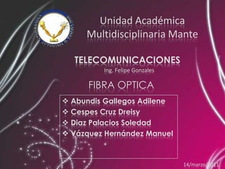Unidad AcadémicaMultidisciplinaria Mante TELECOMUNICACIONES Ing. Felipe Gonzales  FIBRA OPTICA ,[object Object]