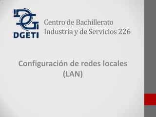 Centro de Bachillerato
Industria y de Servicios 226
Configuración de redes locales
(LAN)
 