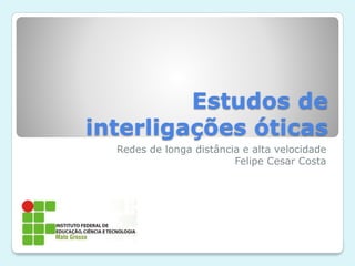 Estudos de
interligações óticas
Redes de longa distância e alta velocidade
Felipe Cesar Costa
 