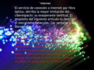 *Internet
*El servicio de conexión a Internet por fibra
óptica, derriba la mayor limitación del
ciberespacio: su exasperan...