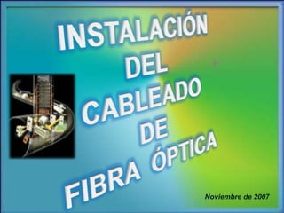 INSTALACIÓN  DEL  CABLEADO   DE FIBRA  ÓPTICA Noviembre de 2007 