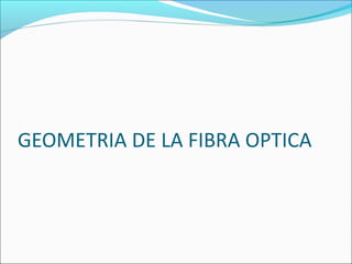 GEOMETRIA DE LA FIBRA OPTICA
 