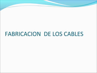 FABRICACION DE LOS CABLES
 