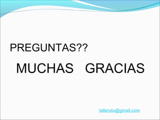 PREGUNTAS??
MUCHAS GRACIAS
tallerutu@gmail.com
 