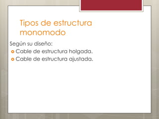 Tipos de estructura
monomodo
Según su diseño:
 Cable de estructura holgada.
 Cable de estructura ajustada.
 