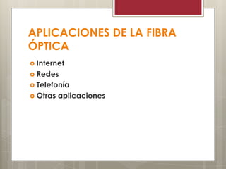APLICACIONES DE LA FIBRA
ÓPTICA
 Internet
 Redes
 Telefonía
 Otras aplicaciones
 