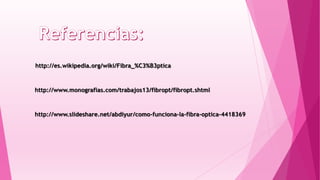 http://es.wikipedia.org/wiki/Fibra_%C3%B3ptica

http://www.monografias.com/trabajos13/fibropt/fibropt.shtml

http://www.slideshare.net/abdiyur/como-funciona-la-fibra-optica-4418369

 