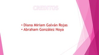 • Diana Miriam Galván Rojas
• Abraham González Noya

 
