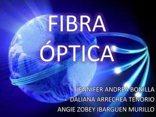 FIBRA 
ÓPTICA 
JENNIFER ANDREA BONILLA 
DALIANA ARRECHEA TENORIO 
ANGIE ZOBEY IBARGUEN MURILLO 
 