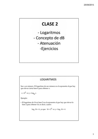 25/09/2013
1
CLASE 2
- Logaritmos
- Concepto de dB
- Atenuación
-Ejercicios
LOGARITMOS
 