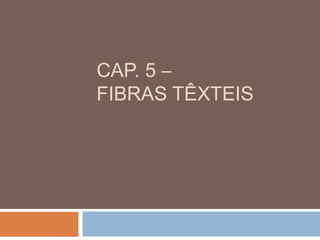 CAP. 5 –
FIBRAS TÊXTEIS
 