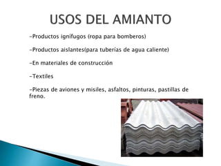 -Productos ignífugos (ropa para bomberos)
-Productos aislantes(para tuberías de agua caliente)
-En materiales de construcción
-Textiles
-Piezas de aviones y misiles, asfaltos, pinturas, pastillas de
freno.
 