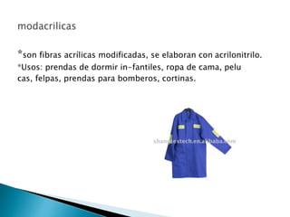 *son fibras acrílicas modificadas, se elaboran con acrilonitrilo.
*Usos: prendas de dormir in-fantiles, ropa de cama, pelu
cas, felpas, prendas para bomberos, cortinas.
 
