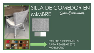 Charo Decoraciones
SILLA DE COMEDOR EN
MIMBRE
COLORES DISPONIBLES
PARA REALIZAR ESTE
MOBILIARIO
 