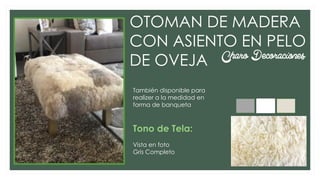 OTOMAN DE MADERA
CON ASIENTO EN PELO
DE OVEJA
También disponible para
realizer a la medidad en
forma de banqueta
Tono de Tela:
Vista en foto
Gris Completo
Charo Decoraciones
 