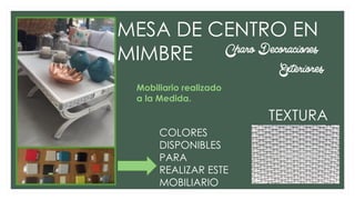 MESA DE CENTRO EN
MIMBRE
TEXTURA
Charo Decoraciones
Exteriores
COLORES
DISPONIBLES
PARA
REALIZAR ESTE
MOBILIARIO
Mobiliario realizado
a la Medida.
 