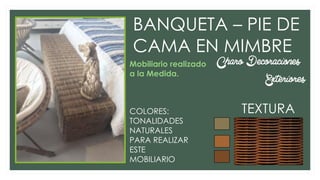 BANQUETA – PIE DE
CAMA EN MIMBRE
Charo Decoraciones
Exteriores
TEXTURACOLORES:
TONALIDADES
NATURALES
PARA REALIZAR
ESTE
MOBILIARIO
Mobiliario realizado
a la Medida.
 
