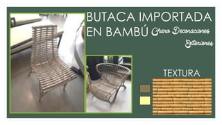 BUTACA IMPORTADA
EN BAMBÚ Charo Decoraciones
Exteriores
TEXTURA
 
