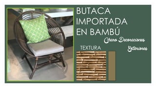 BUTACA
IMPORTADA
EN BAMBÚ
Charo Decoraciones
ExterioresTEXTURA
 